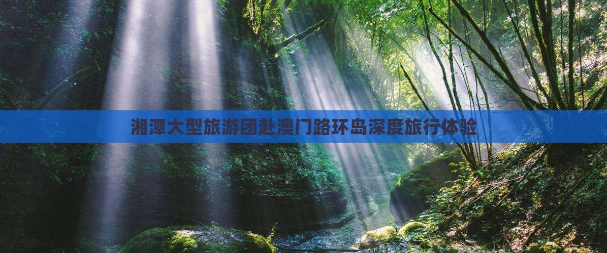 湘潭大型旅游团赴澳门路环岛深度旅行体验