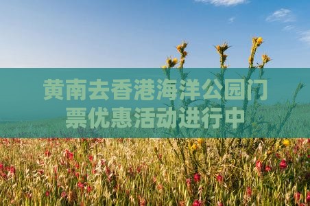 黄南去香港海洋公园门票优惠活动进行中