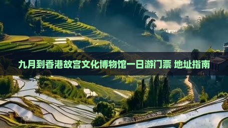 九月到香港故宫文化博物馆一日游门票+地址指南