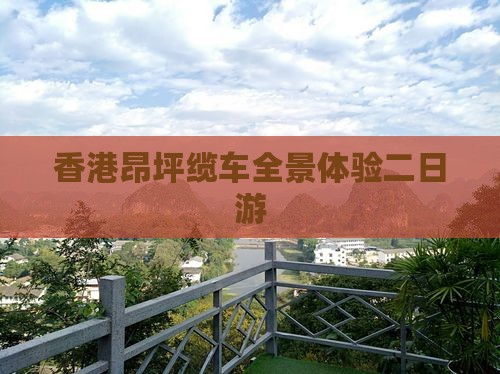香港昂坪缆车全景体验二日游