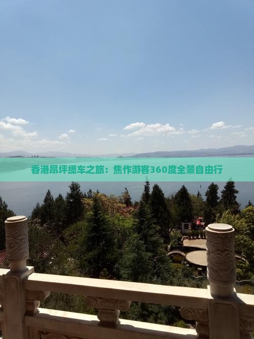 香港昂坪缆车之旅：焦作游客360度全景自由行