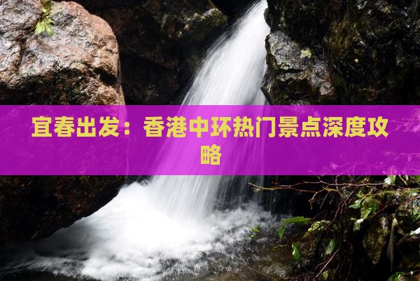 宜春出发：香港中环热门景点深度攻略