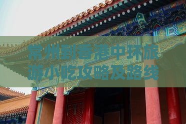 常州到香港中环旅游小吃攻略及路线指引