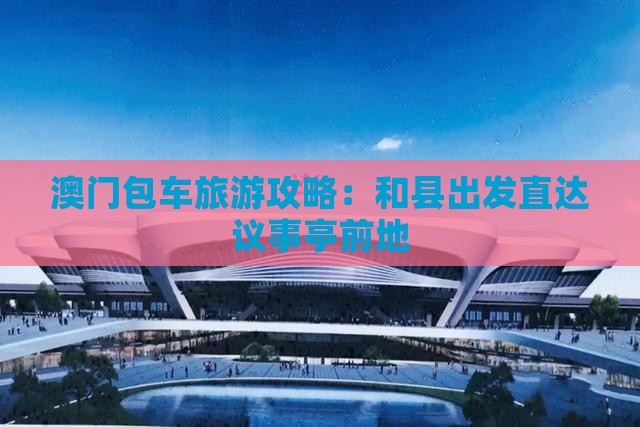 澳门包车旅游攻略：和县出发直达议事亭前地