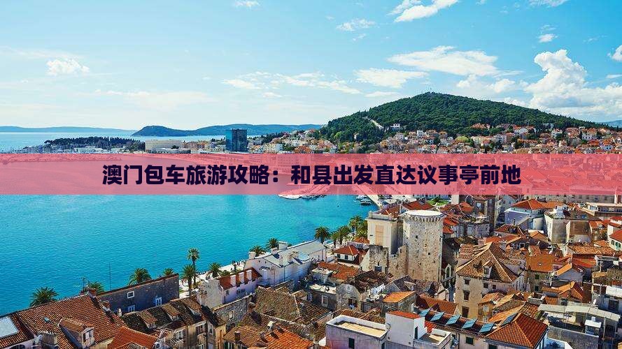 澳门包车旅游攻略：和县出发直达议事亭前地