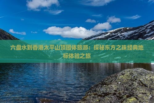 六盘水到香港太平山顶团体旅游：探秘东方之珠经典地标体验之旅