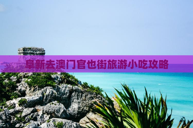 阜新去澳门官也街旅游小吃攻略