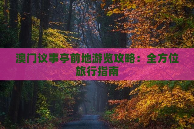 澳门议事亭前地游览攻略：全方位旅行指南