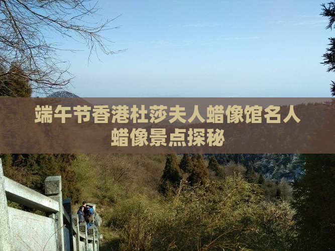 端午节香港杜莎夫人蜡像馆名人蜡像景点探秘