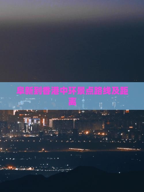 阜新到香港中环景点路线及距离