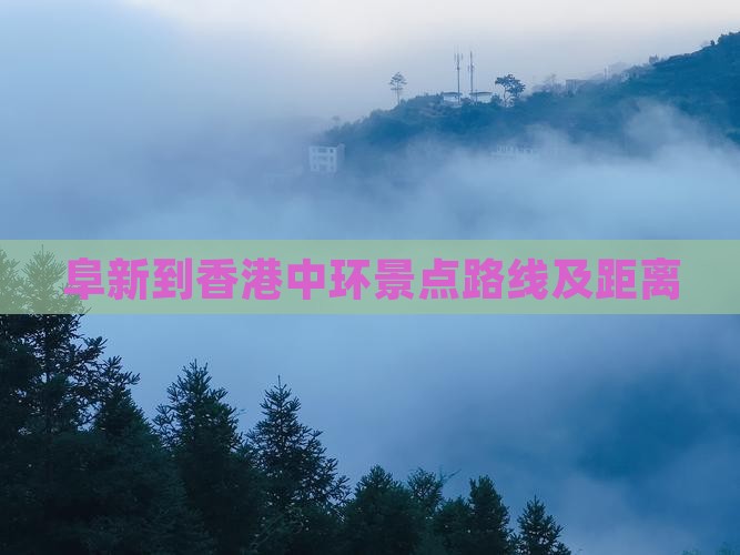 阜新到香港中环景点路线及距离