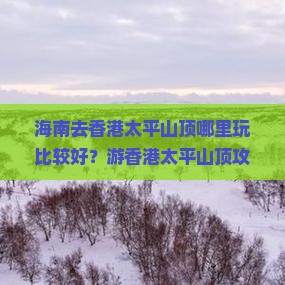 海南去香港太平山顶哪里玩比较好？游香港太平山顶攻略