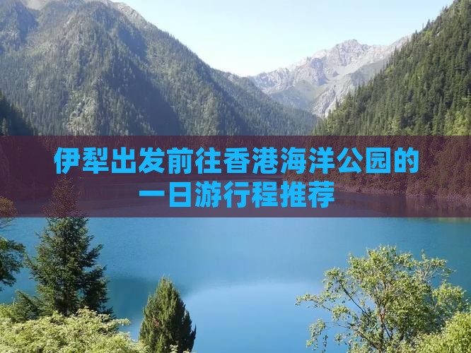 伊犁出发前往香港海洋公园的一日游行程推荐