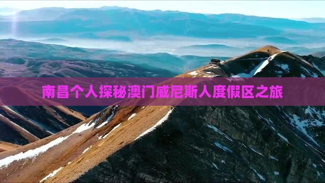 南昌个人探秘澳门威尼斯人度假区之旅