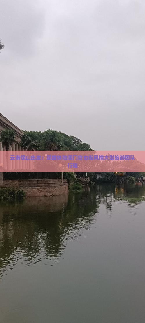 云南保山出发：深度体验澳门官也街风情大型旅游团队行程