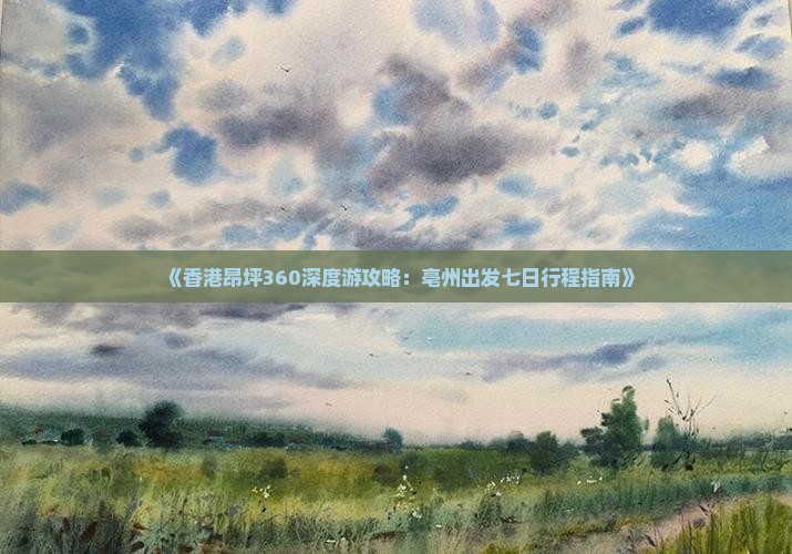 《香港昂坪360深度游攻略：亳州出发七日行程指南》