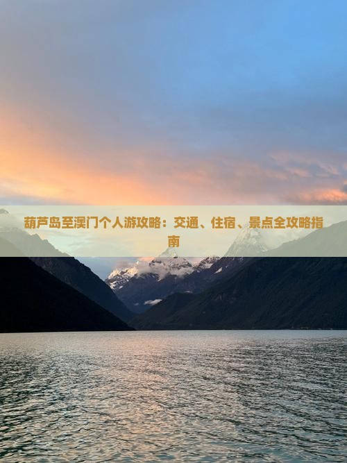 葫芦岛至澳门个人游攻略：交通、住宿、景点全攻略指南