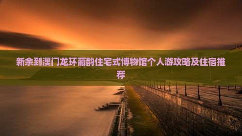 新余到澳门龙环葡韵住宅式博物馆个人游攻略及住宿推荐