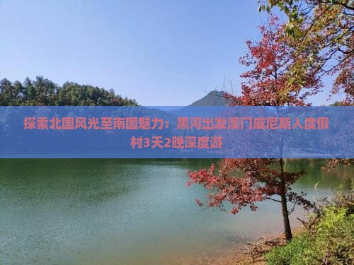 探索北国风光至南国魅力：黑河出发澳门威尼斯人度假村3天2晚深度游