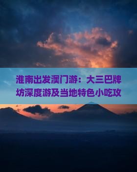 淮南出发澳门游：大三巴牌坊深度游及当地特色小吃攻略