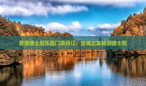 香港迪士尼乐园门票预订：宣城出发畅游迪士尼