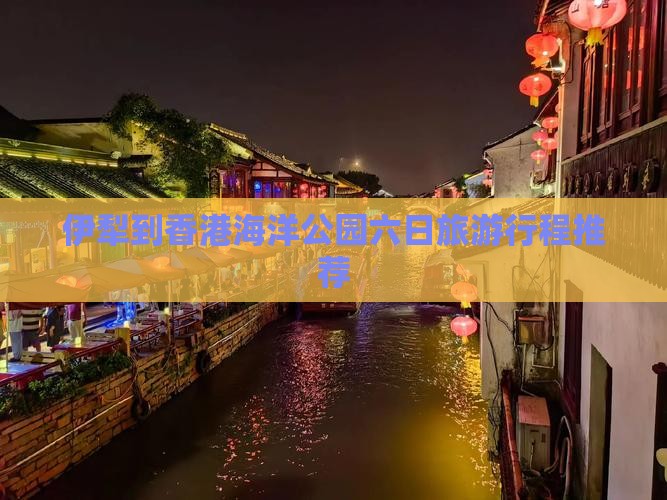 伊犁到香港海洋公园六日旅游行程推荐