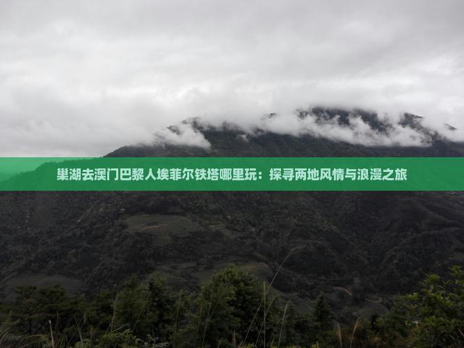 巢湖去澳门巴黎人埃菲尔铁塔哪里玩：探寻两地风情与浪漫之旅