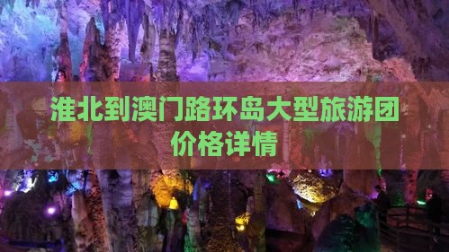 淮北到澳门路环岛大型旅游团价格详情
