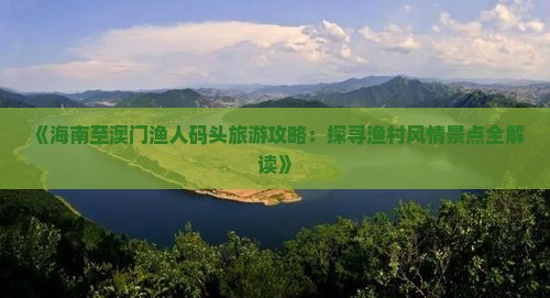 《海南至澳门渔人码头旅游攻略：探寻渔村风情景点全解读》