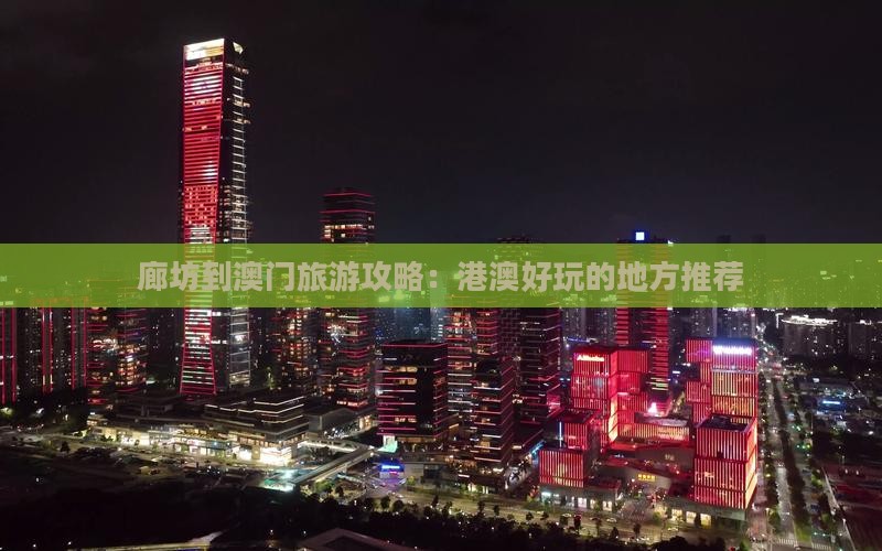 廊坊到澳门旅游攻略：港澳好玩的地方推荐