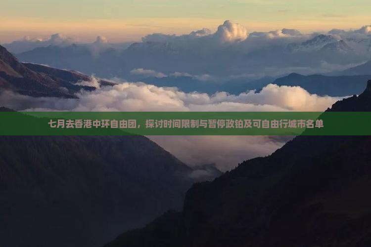 七月去香港中环自由团，探讨时间限制与暂停政铂及可自由行城市名单