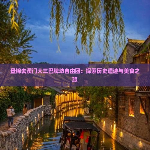 盘锦去澳门大三巴牌坊自由团：探索历史遗迹与美食之旅