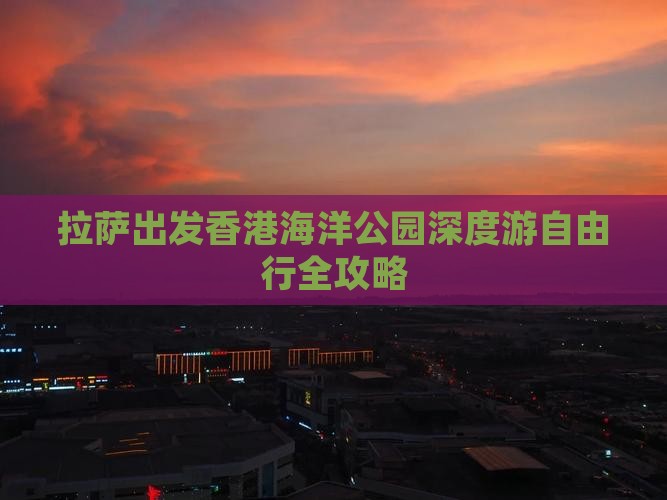 拉萨出发香港海洋公园深度游自由行全攻略