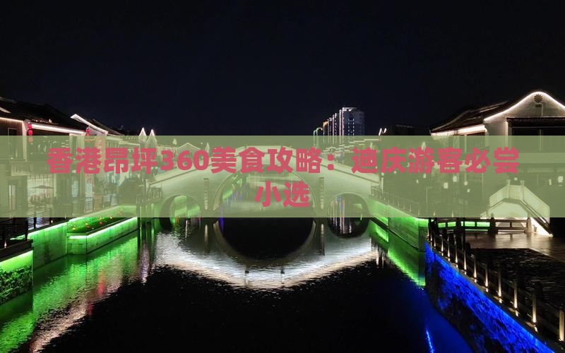 香港昂坪360美食攻略：迪庆游客必尝小选
