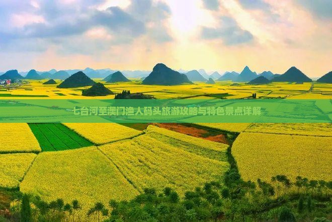 七台河至澳门渔人码头旅游攻略与特色景点详解