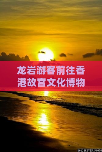 龙岩游客前往香港故宫文化博物馆购票指南