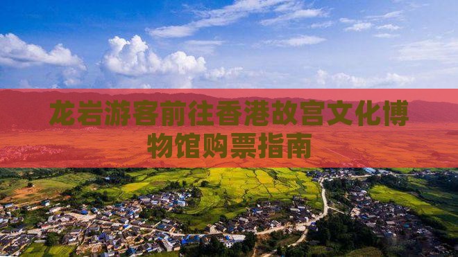 龙岩游客前往香港故宫文化博物馆购票指南