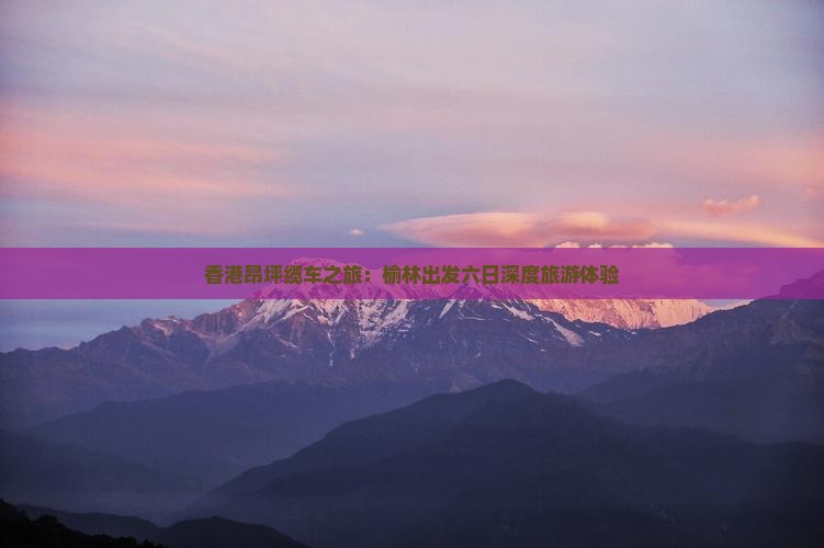 香港昂坪缆车之旅：榆林出发六日深度旅游体验