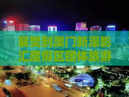 襄樊到澳门新濠影汇度假区团体旅游攻略