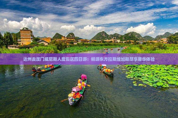 达州去澳门威尼斯人度假区四日游：畅游东方拉斯维加斯尽享奢华体验