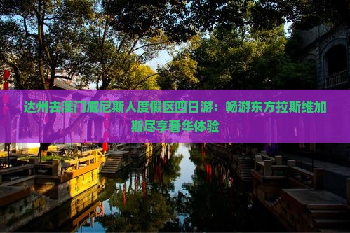 达州去澳门威尼斯人度假区四日游：畅游东方拉斯维加斯尽享奢华体验