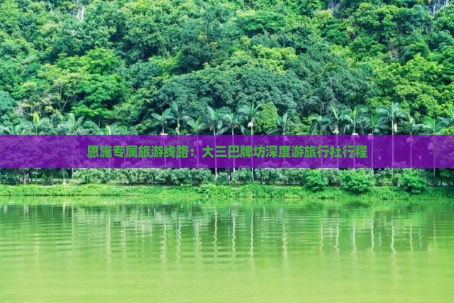 恩施专属旅游线路：大三巴牌坊深度游旅行社行程