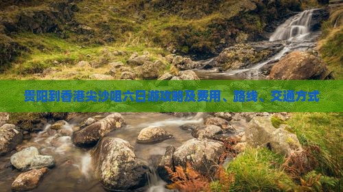 贵阳到香港尖沙咀六日游攻略及费用、路线、交通方式