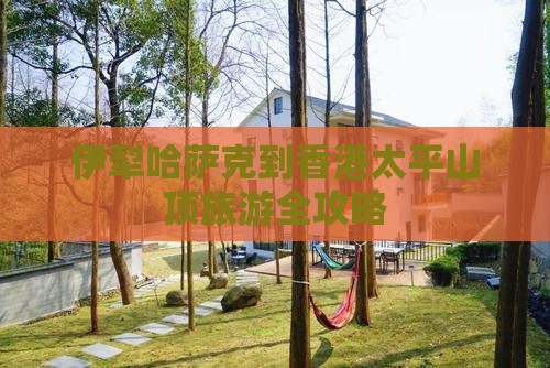 伊犁哈萨克到香港太平山顶旅游全攻略