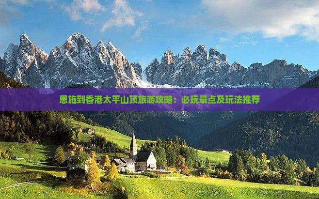 恩施到香港太平山顶旅游攻略：必玩景点及玩法推荐
