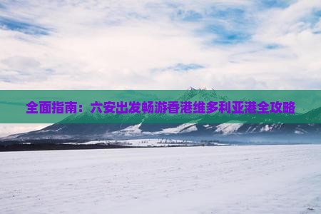 全面指南：六安出发畅游香港维多利亚港全攻略