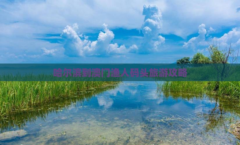 哈尔滨到澳门渔人码头旅游攻略