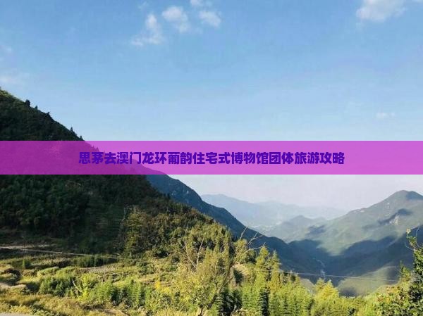 思茅去澳门龙环葡韵住宅式博物馆团体旅游攻略