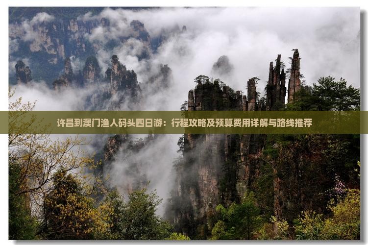 许昌到澳门渔人码头四日游：行程攻略及预算费用详解与路线推荐