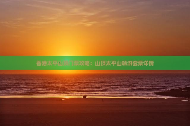 香港太平山顶门票攻略：山顶太平山畅游套票详情